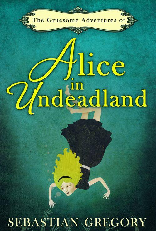 The Gruesome Adventures Of Alice In Undeadland: First edition