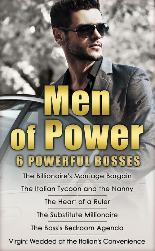 Men of Power: The Billionaire&#39;s Marriage Bargain / The Italian Tycoon and the Nanny / The Heart of a Ruler / The Substitute Millionaire / The Boss&#39;s Bedroom Agenda / Virgin: Wedded at the Italian&#39;s Convenience: First edition