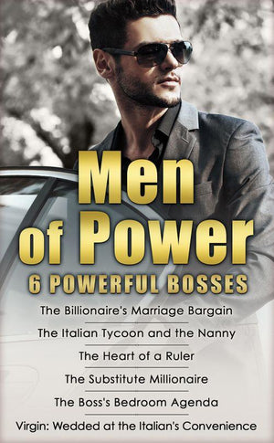 Men of Power: The Billionaire&#39;s Marriage Bargain / The Italian Tycoon and the Nanny / The Heart of a Ruler / The Substitute Millionaire / The Boss&#39;s Bedroom Agenda / Virgin: Wedded at the Italian&#39;s Convenience: First edition