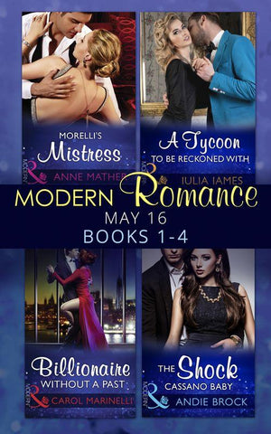 Modern Romance May 2016 Books 1-4: Morelli&#39;s Mistress / A Tycoon to Be Reckoned With / Billionaire Without a Past / The Shock Cassano Baby