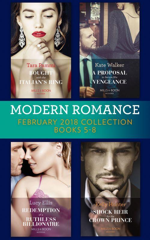 Modern Romance Collection: February 2018 Books 5 - 8: Bought with the Italian&#39;s Ring (Wedlocked!) / A Proposal to Secure His Vengeance / Redemption of a Ruthless Billionaire / Shock Heir for the Crown Prince (Claimed by a King)