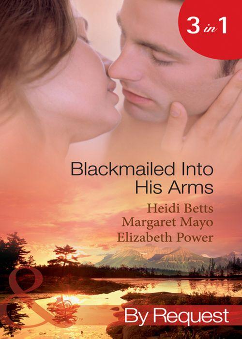 Blackmailed Into His Arms: Blackmailed into Bed / The Billionaire&#39;s Blackmail Bargain / Blackmailed For Her Baby (Mills &amp; Boon By Request): First edition
