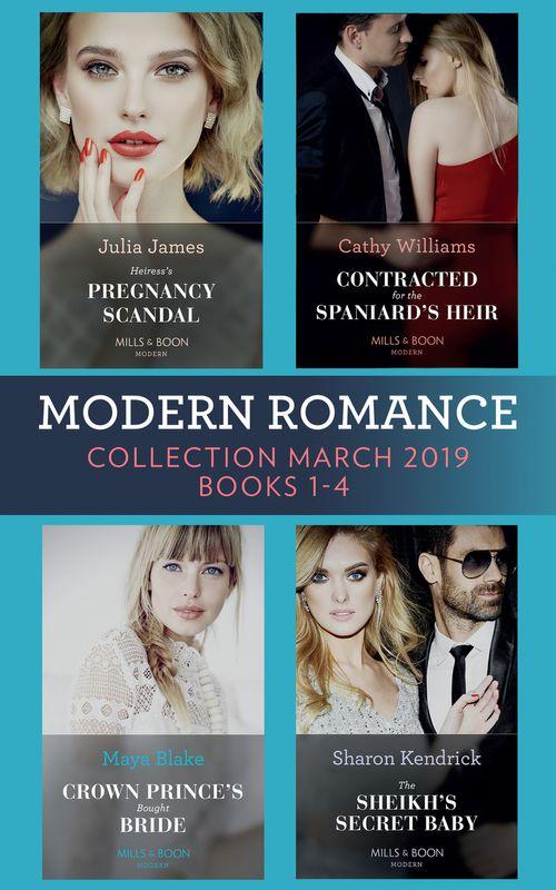 Modern Romance March 2019 Books 1-4: The Sheikh&#39;s Secret Baby (Secret Heirs of Billionaires) / Heiress&#39;s Pregnancy Scandal / Contracted for the Spaniard&#39;s Heir / Crown Prince&#39;s Bought Bride