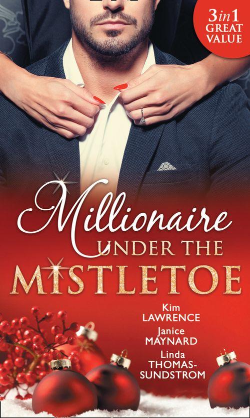 Millionaire Under The Mistletoe: The Playboy&#39;s Mistress / Christmas in the Billionaire&#39;s Bed / The Boss&#39;s Mistletoe Manoeuvres