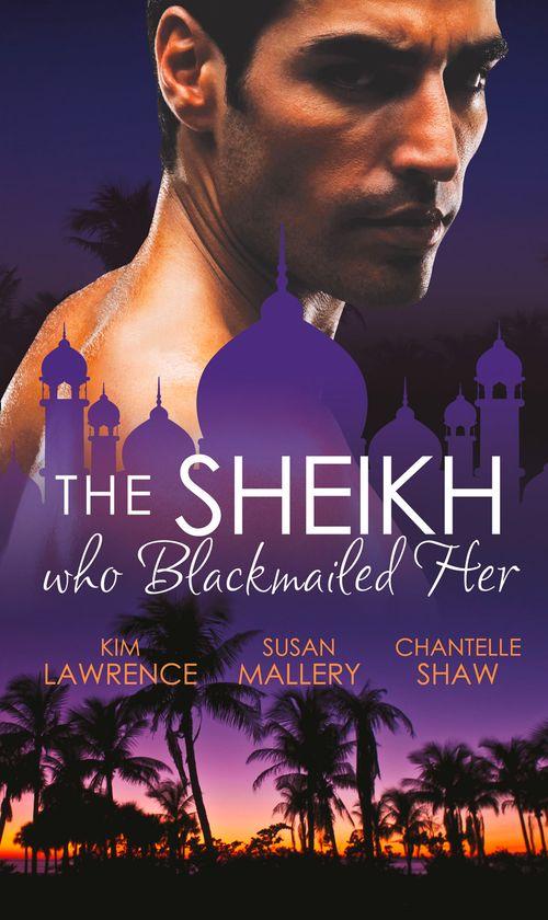 The Sheikh Who Blackmailed Her: Desert Prince, Blackmailed Bride / The Sheikh and the Bought Bride / At the Sheikh&#39;s Bidding: First edition