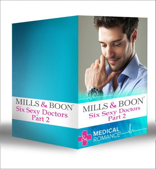 Six Sexy Doctors Part 2: Posh Doc Claims His Bride / Surgeon Boss, Surprise Dad / Children&#39;s Doctor, Society Bride / The Royal Doctor&#39;s Bride / The Doctor Claims His Bride / The Rebel Surgeon&#39;s Proposal: First edition