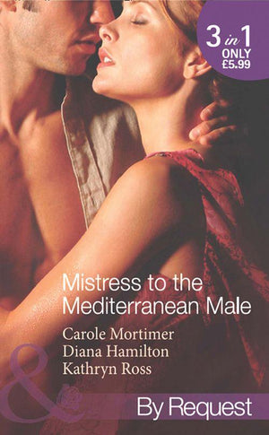 Mistress to the Mediterranean Male: The Mediterranean Millionaire&#39;s Reluctant Mistress / The Mediterranean Billionaire&#39;s Secret Baby / Mediterranean Boss, Convenient Mistress (Mills &amp; Boon By Request): First edition