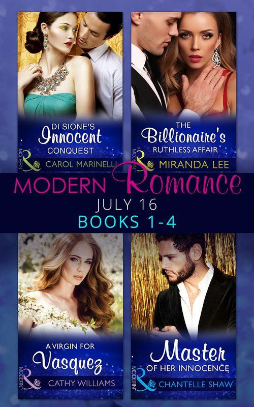 Modern Romance July 2016 Books 1-4: Di Sione&#39;s Innocent Conquest (The Billionaire&#39;s Legacy, Book 1) / A Virgin for Vasquez / The Billionaire&#39;s Ruthless Affair (Rich, Ruthless and Renowned, Book 2) / Master of Her Innocence (Bought by the Brazilian, Book 2)