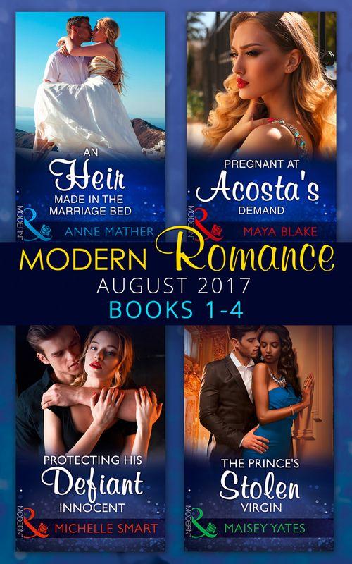 Modern Romance Collection: August 2017 Books 1 - 4: An Heir Made in the Marriage Bed / The Prince&#39;s Stolen Virgin / Protecting His Defiant Innocent / Pregnant at Acosta&#39;s Demand