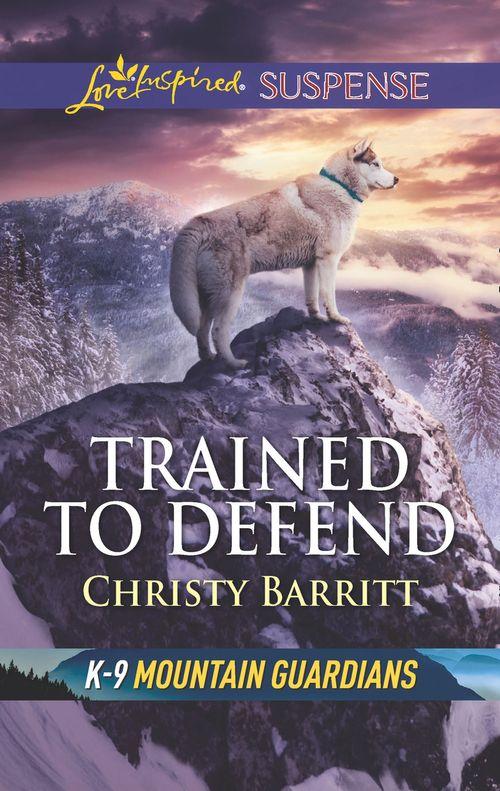 K-9 Mountain Guardians - Trained To Defend (Mills &amp; Boon Love Inspired Suspense) (K-9 Mountain Guardians)
