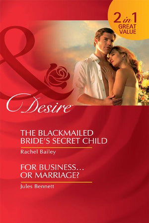The Blackmailed Bride&#39;s Secret Child: The Blackmailed Bride&#39;s Secret Child / For Business…Or Marriage? (Mills &amp; Boon Desire): First edition