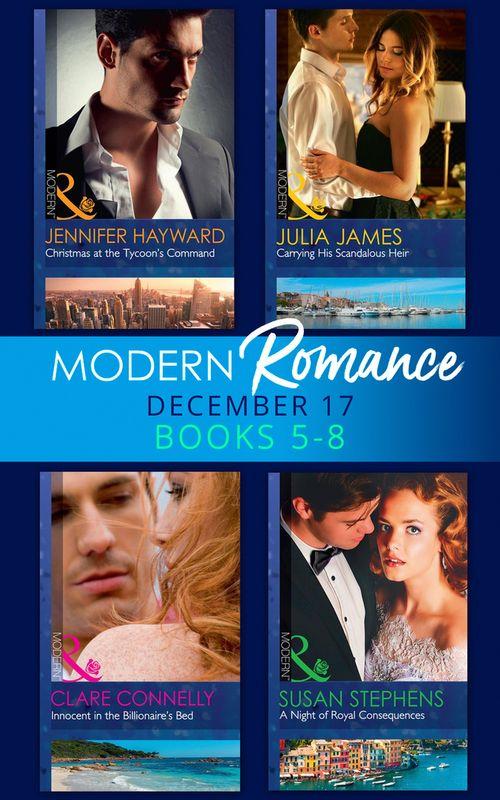Modern Romance Collection: December Books 5 - 8: A Night of Royal Consequences / Carrying His Scandalous Heir / Christmas at the Tycoon&#39;s Command / Innocent in the Billionaire&#39;s Bed