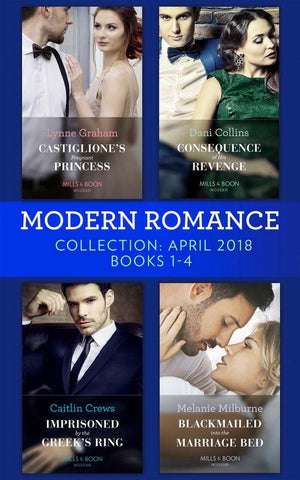 Modern Romance Collection: April 2018 Books 1 – 4: Castiglione&#39;s Pregnant Princess / Consequence of His Revenge / Imprisoned by the Greek&#39;s Ring / Blackmailed into the Marriage Bed
