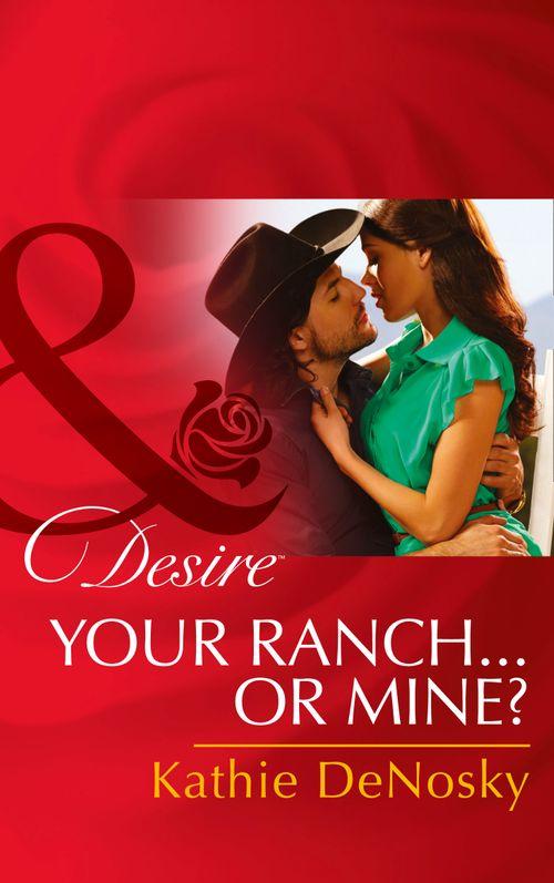 Your Ranch…Or Mine? (Mills &amp; Boon Desire): First edition