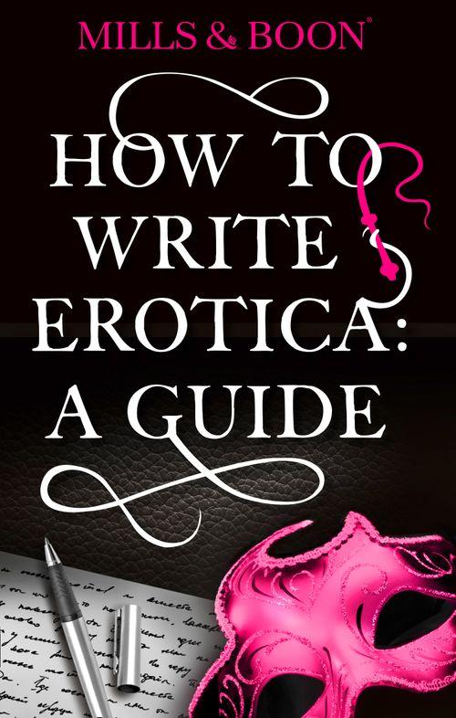How To Write Erotica: A Mills and Boon Guide (Mills &amp; Boon Spice): First edition