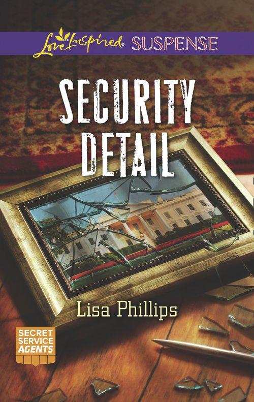 Secret Service Agents - Security Detail (Mills &amp; Boon Love Inspired Suspense) (Secret Service Agents, Book 1)