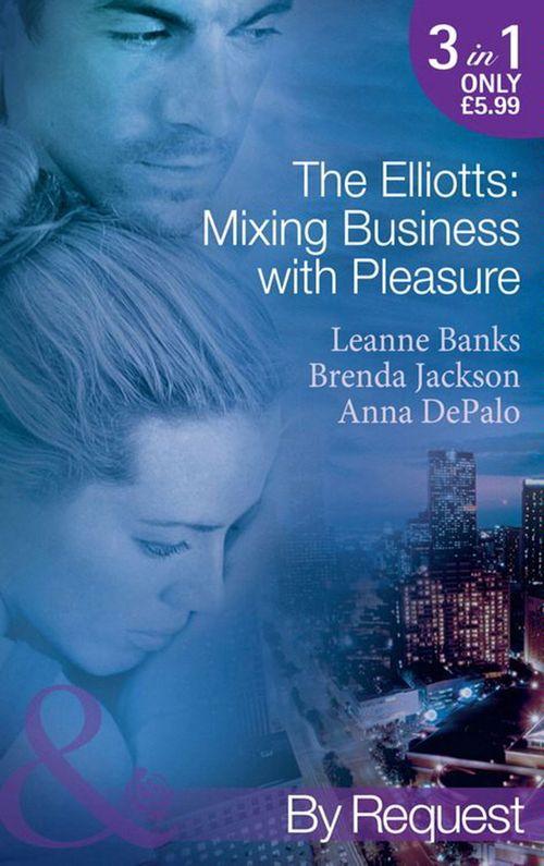 The Elliotts: Mixing Business with Pleasure: Billionaire&#39;s Proposition / Taking Care of Business / Cause for Scandal (Mills &amp; Boon By Request): First edition
