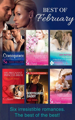 The Best Of February 2016: The Consequence He Must Claim / Pregnant with a Royal Baby! / His Shock Valentine&#39;s Proposal / His Pregnant Princess Bride / A Deal to Mend Their Marriage / Bodyguard Daddy